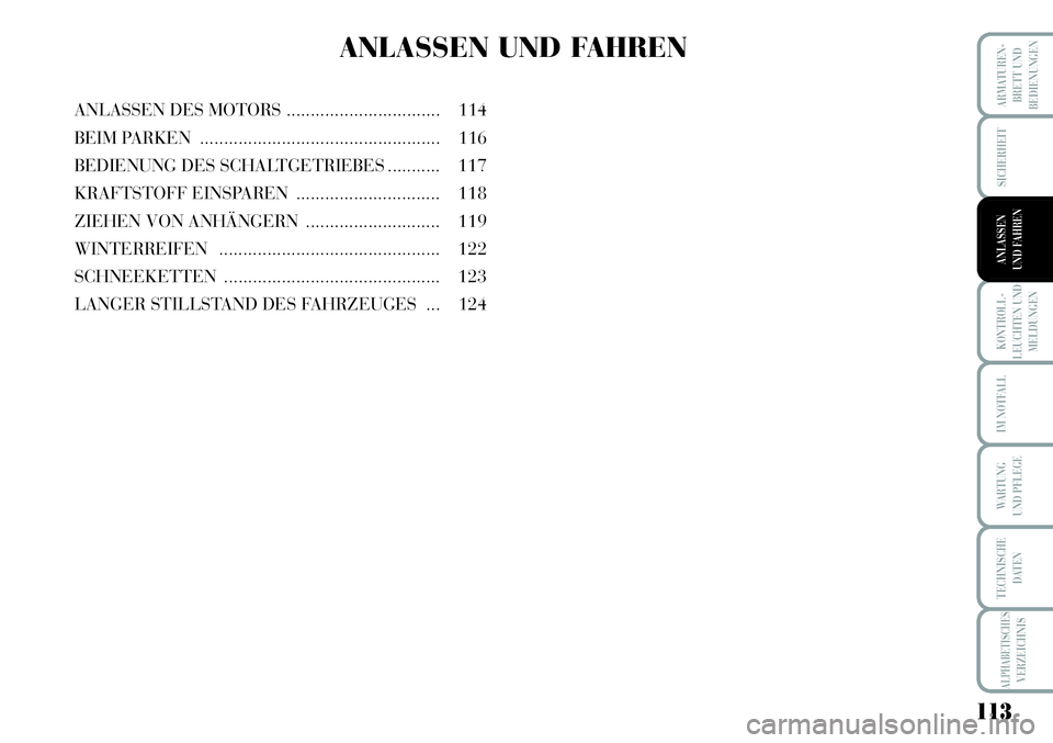 Lancia Musa 2011  Betriebsanleitung (in German) 113
KONTROLL-
LEUCHTEN UND
MELDUNGEN
ARMATUREN -
BRETT UND
BEDIENUNGEN
SICHERHEIT
ANLASSEN
UND FAHREN
IM NOTFALL
WARTUNG 
UND PFLEGE
TECHNISCHE
DATEN
ALPHABETISCHESVERZEICHNIS
ANLASSEN UND FAHREN
ANLA