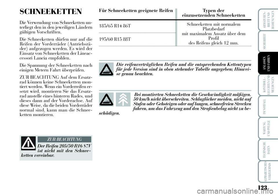 Lancia Musa 2011  Betriebsanleitung (in German) 123
KONTROLL-
LEUCHTEN UND
MELDUNGEN
ARMATUREN -
BRETT UND
BEDIENUNGEN
SICHERHEIT
ANLASSEN
UND FAHREN
IM NOTFALL
WARTUNG 
UND PFLEGE
TECHNISCHE
DATEN
ALPHABETISCHESVERZEICHNIS
SCHNEEKETTEN
Die Verwend