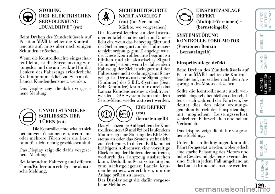 Lancia Musa 2011  Betriebsanleitung (in German) 129
ARMATUREN-
BRETT UND
BEDIENUNGEN
SICHERHEIT
ANLASSEN
UND FAHREN
IM NOTFALL
WARTUNG
UND PFLEGE
TECHNISCHE
DATEN
ALPHABETISCHESVERZEICHNIS
STÖRUNG
DER ELEKTRISCHEN
SERVOLENKUNG
„DUALDRIVE” (rot