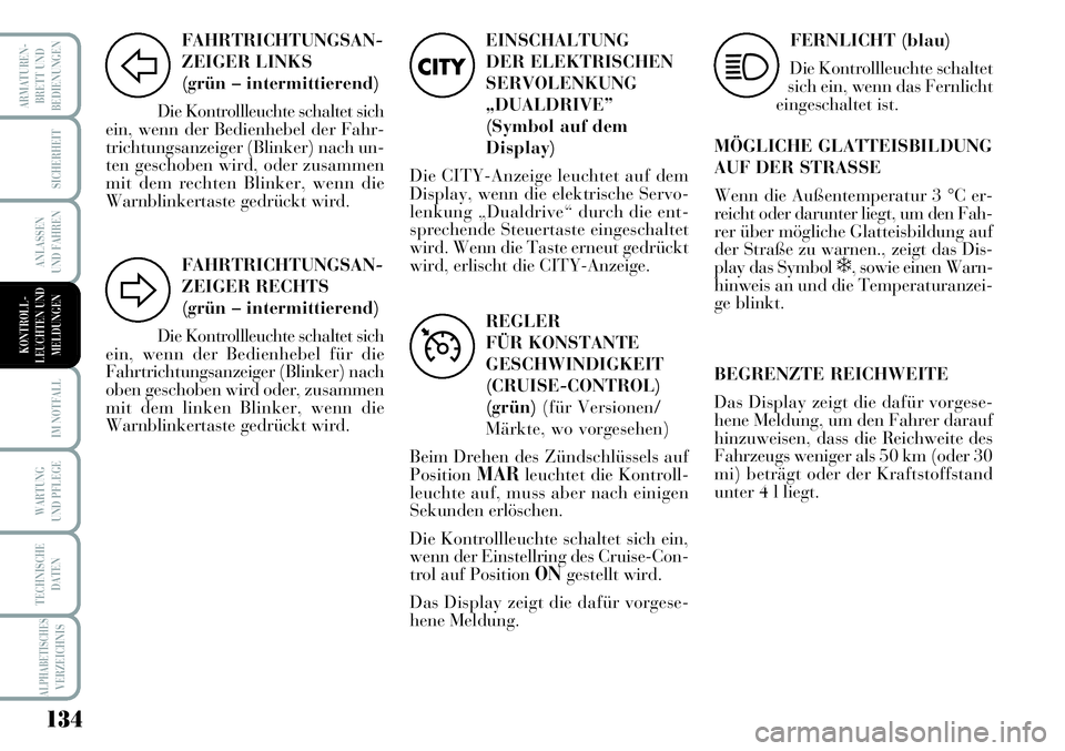 Lancia Musa 2011  Betriebsanleitung (in German) 134
ARMATUREN-
BRETT UND
BEDIENUNGEN
SICHERHEIT
ANLASSEN
UND FAHREN
IM NOTFALL
WARTUNG
UND PFLEGE
TECHNISCHE
DATEN
ALPHABETISCHESVERZEICHNIS
FAHRTRICHTUNGSAN-
ZEIGER LINKS 
(grün – intermittierend)