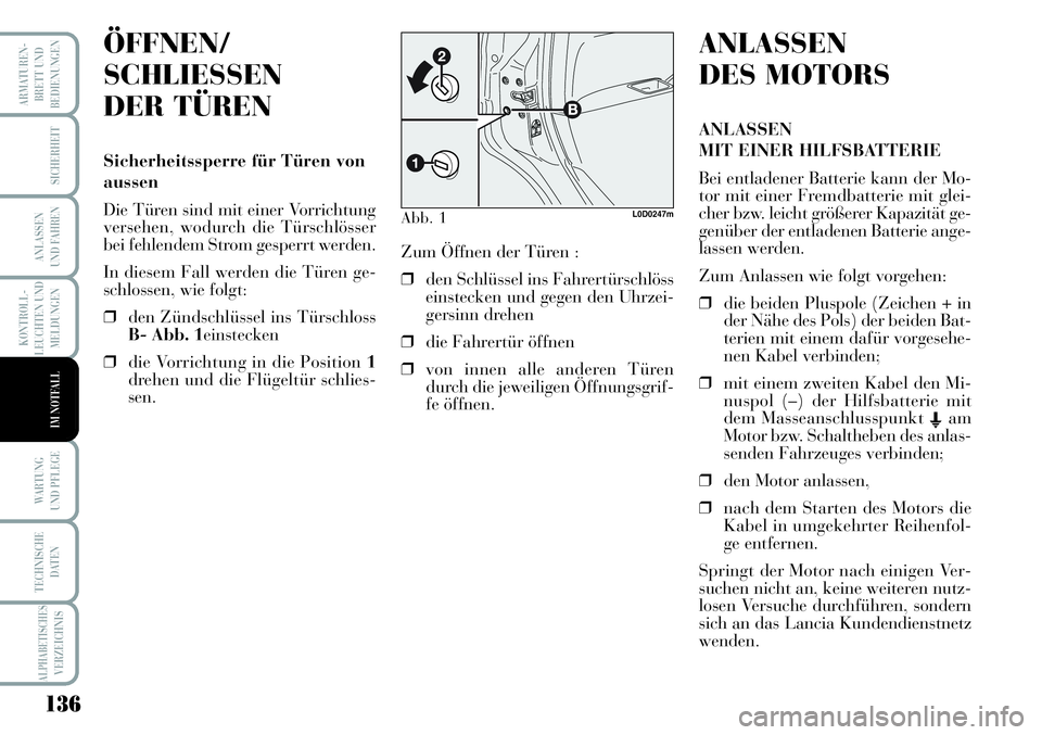 Lancia Musa 2011  Betriebsanleitung (in German) 136
KONTROLL-
LEUCHTEN UND
MELDUNGEN
ARMATUREN -
BRETT UND
BEDIENUNGEN
SICHERHEIT
ANLASSEN
UND FAHREN
WARTUNG 
UND PFLEGE
TECHNISCHE
DATEN
ALPHABETISCHESVERZEICHNIS
IM NOTFALL
ÖFFNEN/
SCHLIESSEN
DER 