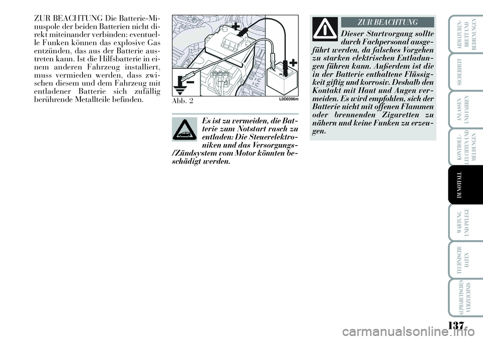 Lancia Musa 2011  Betriebsanleitung (in German) 137
KONTROLL-
LEUCHTEN UND
MELDUNGEN
ARMATUREN -
BRETT UND
BEDIENUNGEN
SICHERHEIT
ANLASSEN
UND FAHREN
WARTUNG 
UND PFLEGE
TECHNISCHE
DATEN
ALPHABETISCHESVERZEICHNIS
IM NOTFALL
ZUR BEACHTUNG Die Batter