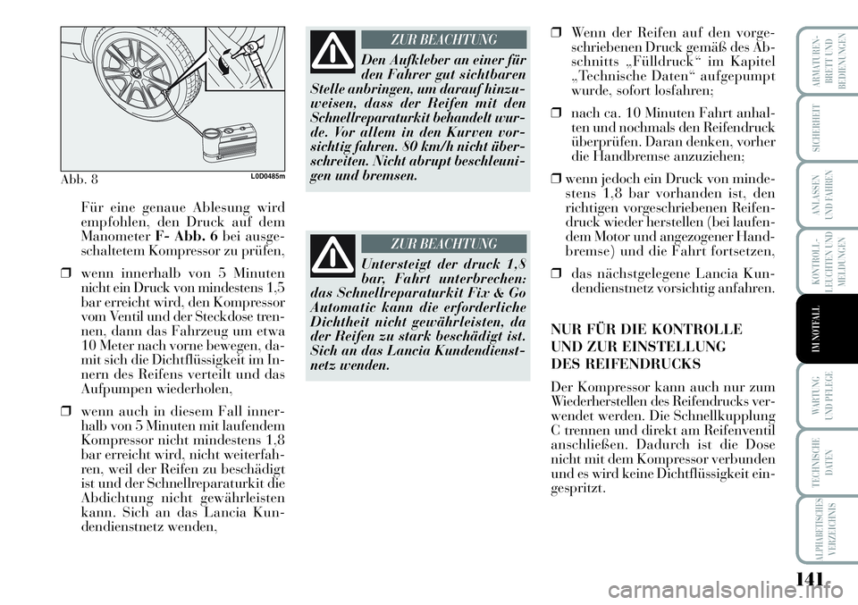 Lancia Musa 2011  Betriebsanleitung (in German) 141
KONTROLL-
LEUCHTEN UND
MELDUNGEN
ARMATUREN -
BRETT UND
BEDIENUNGEN
SICHERHEIT
ANLASSEN
UND FAHREN
WARTUNG 
UND PFLEGE
TECHNISCHE
DATEN
ALPHABETISCHESVERZEICHNIS
IM NOTFALL
Für eine genaue Ablesun