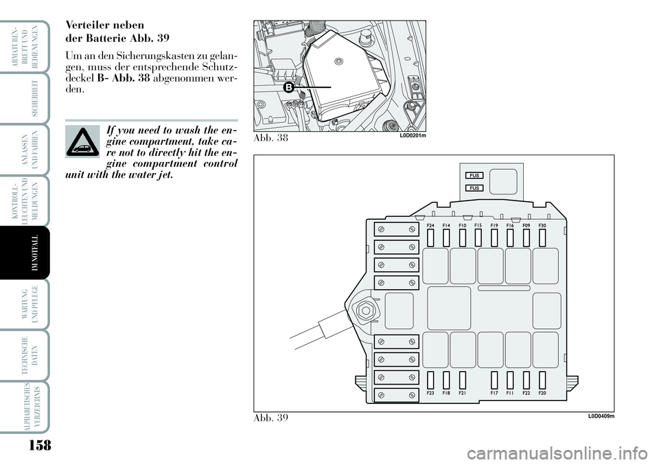 Lancia Musa 2011  Betriebsanleitung (in German) 158
KONTROLL-
LEUCHTEN UND
MELDUNGEN
ARMATUREN -
BRETT UND
BEDIENUNGEN
SICHERHEIT
ANLASSEN
UND FAHREN
WARTUNG 
UND PFLEGE
TECHNISCHE
DATEN
ALPHABETISCHESVERZEICHNIS
IM NOTFALL
Verteiler neben 
der Bat