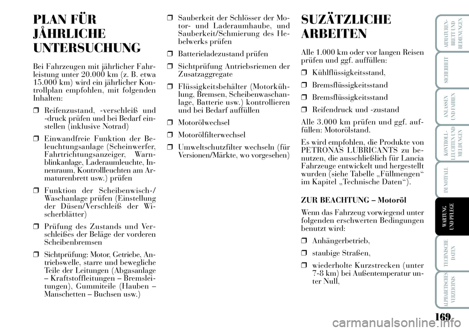 Lancia Musa 2011  Betriebsanleitung (in German) 169
KONTROLL-
LEUCHTEN UND
MELDUNGEN
ARMATUREN -
BRETT UND
BEDIENUNGEN
SICHERHEIT
ANLASSEN
UND FAHREN
IM NOTFALL
TECHNISCHE
DATEN
ALPHABETISCHES
VERZEICHNIS
WARTUNG 
UND PFLEGE
PLAN FÜR
JÅHRLICHE
UN