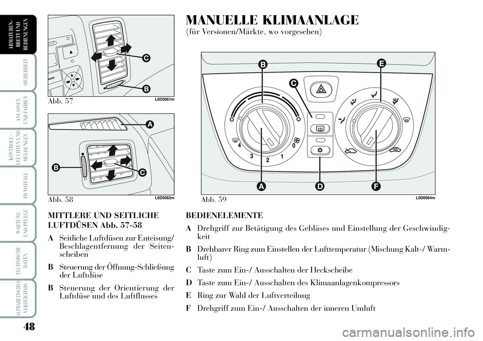 Lancia Musa 2011  Betriebsanleitung (in German) 48
KONTROLL-
LEUCHTEN UND
MELDUNGEN
SICHERHEIT
ANLASSEN
UND FAHREN
IM NOTFALL
WARTUNG 
UND PFLEGE
TECHNISCHE
DATEN
ALPHABETISCHESVERZEICHNIS
ARMATUREN -
BRETT UND
BEDIENUNGEN
BEDIENELEMENTE
ADrehgriff
