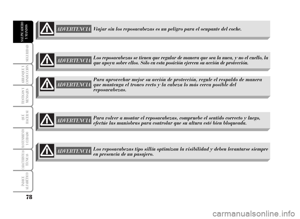 Lancia Musa 2007  Manual de Empleo y Cuidado (in Spanish) 78
SEGURIDAD
ARRANQUE Y
CONDUCCIÓN
TESTIGOS Y
MENSAJES
QUÉ
HACER SI
MANTENIMIENTOY CUIDADO
CARACTERÍSTICASTÉCNICAS
ÍNDICE
ALFABÉTICO
SALPICADERO
Y MANDOS
ADVERTENCIA
Para aprovechar mejor su acc