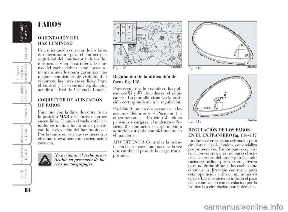 Lancia Musa 2008  Manual de Empleo y Cuidado (in Spanish) 84
SEGURIDAD
PUESTA EN
MARCHA Y
CONDUCCIÓN
INDICADORES
Y MENSAJES
EMERGENCIA
MANTENIMIENTOY CUIDADO
CARACTERÍSTICASTÉCNICAS
ÍNDICE
ALFABÉTICO
SALPICADERO
Y MANDOS
REGULACIÓN DE LOS FAROS
EN EL E