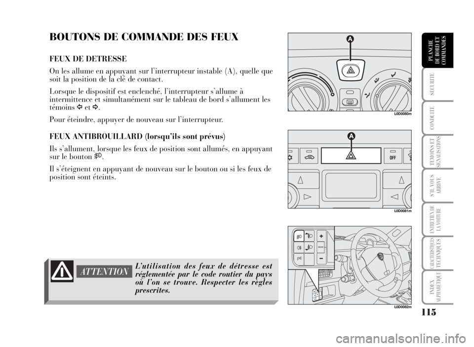 Lancia Musa 2007  Notice dentretien (in French) 115
SECURITE
CONDUITE
TEMOINS ETSIGNALISATIONS
S’IL VOUS
ARRIVE
ENTRETIEN DE
LA VOITURE
CARACTERISTIQUESTECHNIQUES
INDEX
ALPHABÉTIQUE
PLANCHE
DE BORD ET
COMMANDES
BOUTONS DE COMMANDE DES FEUX
FEUX 