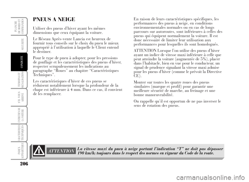 Lancia Musa 2007  Notice dentretien (in French) PNEUS A NEIGE
Utiliser des pneus d’hiver ayant les mêmes
dimensions que ceux équipant la voiture.
Le Réseau Après-vente Lancia est heureux de
fournir tous conseils sur le choix du pneu le mieux
