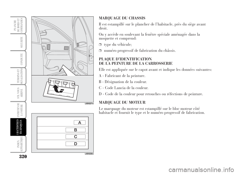 Lancia Musa 2007  Notice dentretien (in French) MARQUAGE DU CHASSIS
Il est estampillé sur le plancher de l’habitacle, près du siège avant
droit.
On y accède en soulevant la fenêtre spéciale aménagée dans la
moquette et comprend:
❒type d