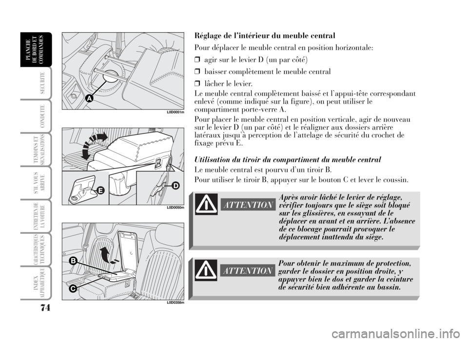 Lancia Musa 2007  Notice dentretien (in French) 74
SECURITE
CONDUITE
TEMOINS ETSIGNALISATIONS
S’IL VOUS
ARRIVE
ENTRETIEN DE
LA VOITURE
CARACTERISTIQUESTECHNIQUES
INDEX
ALPHABÉTIQUE
PLANCHE
DE BORD ET
COMMANDES
Réglage de l’intérieur du meubl