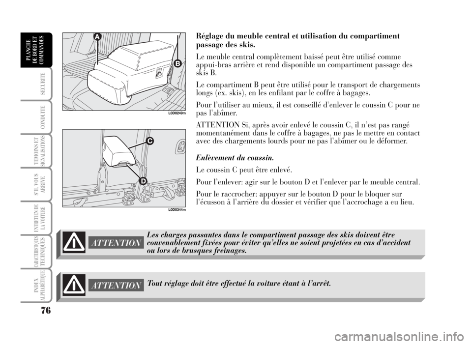 Lancia Musa 2007  Notice dentretien (in French) 76
SECURITE
CONDUITE
TEMOINS ETSIGNALISATIONS
S’IL VOUS
ARRIVE
ENTRETIEN DE
LA VOITURE
CARACTERISTIQUESTECHNIQUES
INDEX
ALPHABÉTIQUE
PLANCHE
DE BORD ET
COMMANDES
ATTENTIONTout réglage doit être e