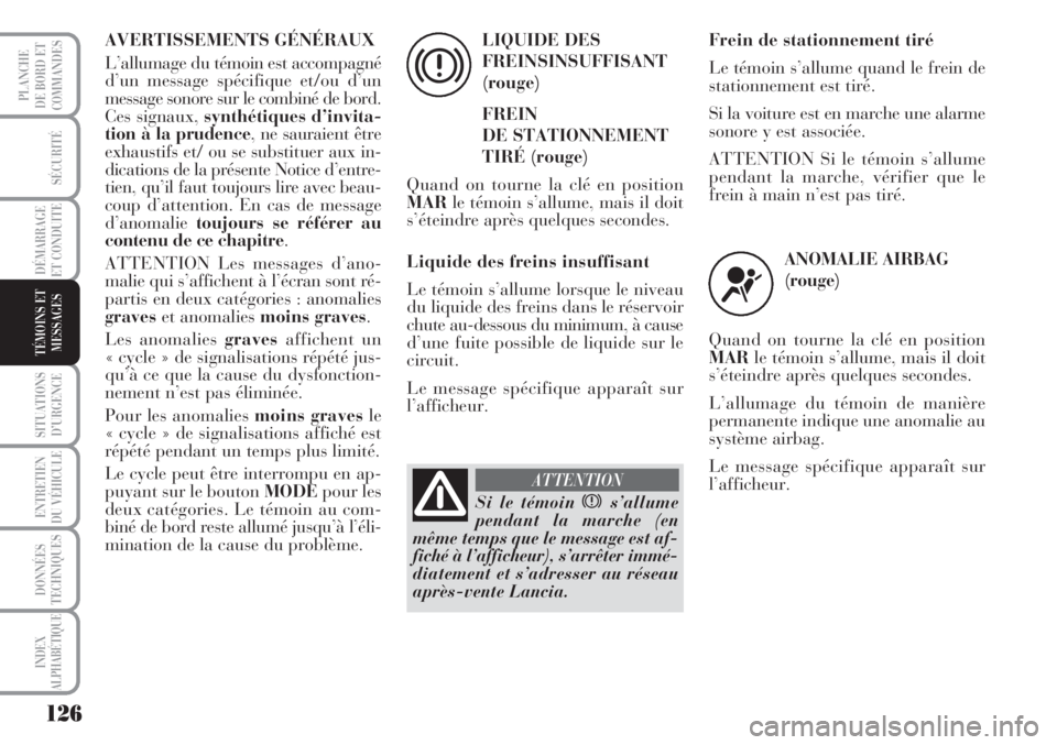 Lancia Musa 2010 Notice dentretien (in French) 126
SÉCURITÉ
DÉMARRAGE
ET CONDUITE
SITUATIONS
D’URGENCE
ENTRETIEN
DU VÉHICULE
DONNÉES
TECHNIQUES
INDEX
ALPHABÉTIQUE
PLANCHE
DE BORD ET
COMMANDES
TÉMOINS ET
MESSAGES
AVERTISSEMENTS GÉNÉRAUX Lancia Musa 2010 Notice dentretien (in French) 126
SÉCURITÉ
DÉMARRAGE
ET CONDUITE
SITUATIONS
D’URGENCE
ENTRETIEN
DU VÉHICULE
DONNÉES
TECHNIQUES
INDEX
ALPHABÉTIQUE
PLANCHE
DE BORD ET
COMMANDES
TÉMOINS ET
MESSAGES
AVERTISSEMENTS GÉNÉRAUX