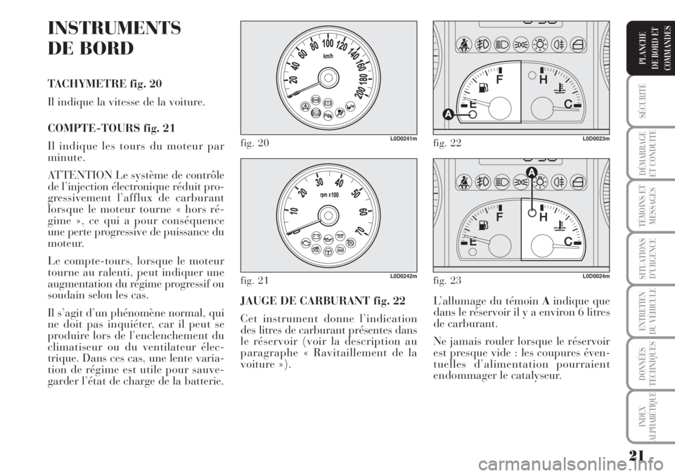 Lancia Musa 2010  Notice dentretien (in French) 21
SÉCURITÉ
DÉMARRAGE
ET CONDUITE
TÉMOINS ET
MESSAGES
SITUATIONS
D’URGENCE
ENTRETIEN
DU VÉHICULE
DONNÉES
TECHNIQUES
INDEX
ALPHABÉTIQUE
PLANCHE
DE BORD ET
COMMANDES
INSTRUMENTS
DE BORD
TACHYME