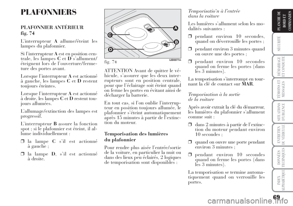 Lancia Musa 2010  Notice dentretien (in French) 69
SÉCURITÉ
DÉMARRAGE
ET CONDUITE
TÉMOINS ET
MESSAGES
SITUATIONS
D’URGENCE
ENTRETIEN
DU VÉHICULE
DONNÉES
TECHNIQUES
INDEX
ALPHABÉTIQUE
PLANCHE DE
BORD ET
COMMANDES
PLAFONNIERS
PLAFONNIER ANT