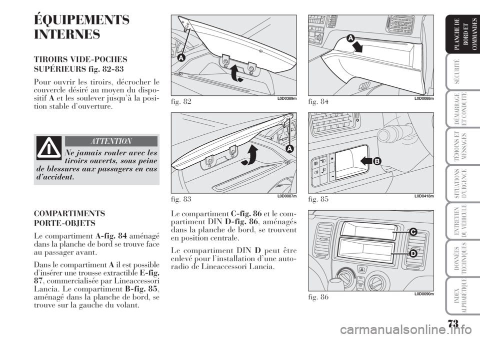 Lancia Musa 2010  Notice dentretien (in French) 73
SÉCURITÉ
DÉMARRAGE
ET CONDUITE
TÉMOINS ET
MESSAGES
SITUATIONS
D’URGENCE
ENTRETIEN
DU VÉHICULE
DONNÉES
TECHNIQUES
INDEX
ALPHABÉTIQUE
PLANCHE DE
BORD ET
COMMANDES
ÉQUIPEMENTS
INTERNES
TIROI