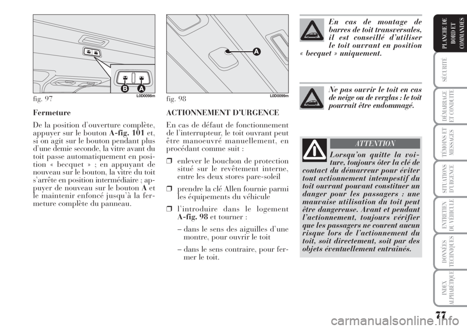 Lancia Musa 2010  Notice dentretien (in French) ACTIONNEMENT D’URGENCE
En cas de défaut de fonctionnement
de l’interrupteur, le toit ouvrant peut
être manoeuvré manuellement, en
procédant comme suit :
❒enlever le bouchon de protection
sit