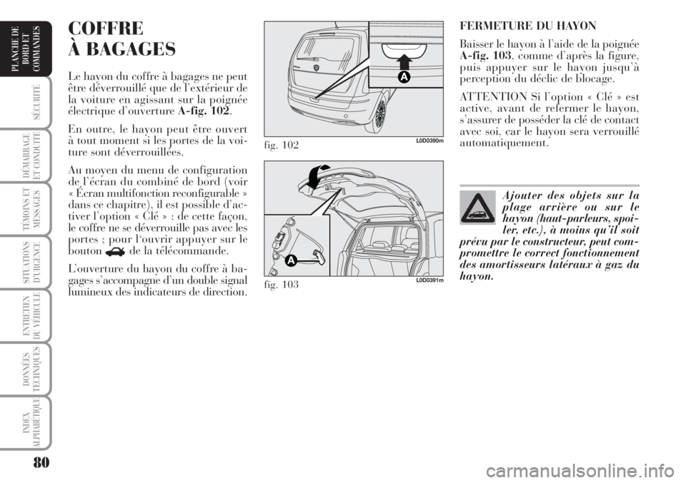 Lancia Musa 2010  Notice dentretien (in French) 80
SÉCURITÉ
DÉMARRAGE
ET CONDUITE
TÉMOINS ET
MESSAGES
SITUATIONS
D’URGENCE
ENTRETIEN
DU VÉHICULE 
DONNÉES
TECHNIQUES
INDEX
ALPHABÉTIQUE
PLANCHE DE
BORD ET
COMMANDES
FERMETURE DU HAYON
Baisser