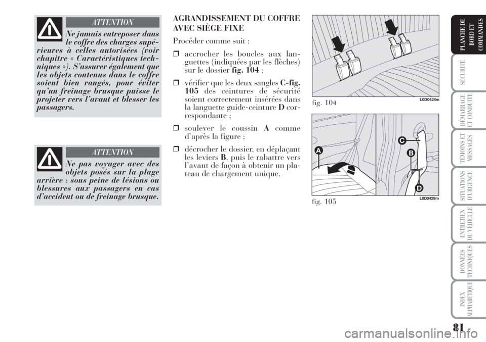 Lancia Musa 2010  Notice dentretien (in French) 81
SÉCURITÉ
DÉMARRAGE
ET CONDUITE
TÉMOINS ET
MESSAGES
SITUATIONS
D’URGENCE
ENTRETIEN
DU VÉHICULE
DONNÉES
TECHNIQUES
INDEX
ALPHABÉTIQUE
PLANCHE DE
BORD ET
COMMANDES
Ne jamais entreposer dans
l
