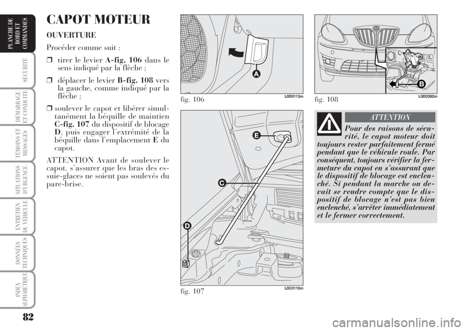 Lancia Musa 2010  Notice dentretien (in French) 82
SÉCURITÉ
DÉMARRAGE
ET CONDUITE
TÉMOINS ET
MESSAGES
SITUATIONS
D’URGENCE
ENTRETIEN
DU VÉHICULE 
DONNÉES
TECHNIQUES
INDEX
ALPHABÉTIQUE
PLANCHE DE
BORD ET
COMMANDES
CAPOT MOTEUR
OUVERTURE
Pro