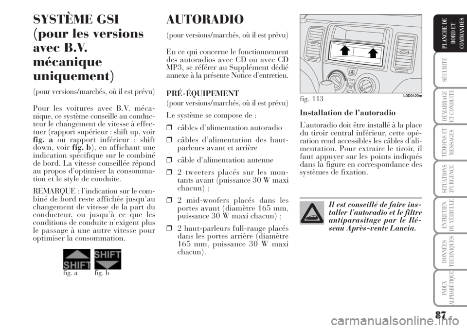 Lancia Musa 2010  Notice dentretien (in French) 87
SÉCURITÉ
DÉMARRAGE
ET CONDUITE
TÉMOINS ET
MESSAGES
SITUATIONS
D’URGENCE
ENTRETIEN
DU VÉHICULE
DONNÉES
TECHNIQUES
INDEX
ALPHABÉTIQUE
PLANCHE DE
BORD ET
COMMANDES
Installation de l’autorad