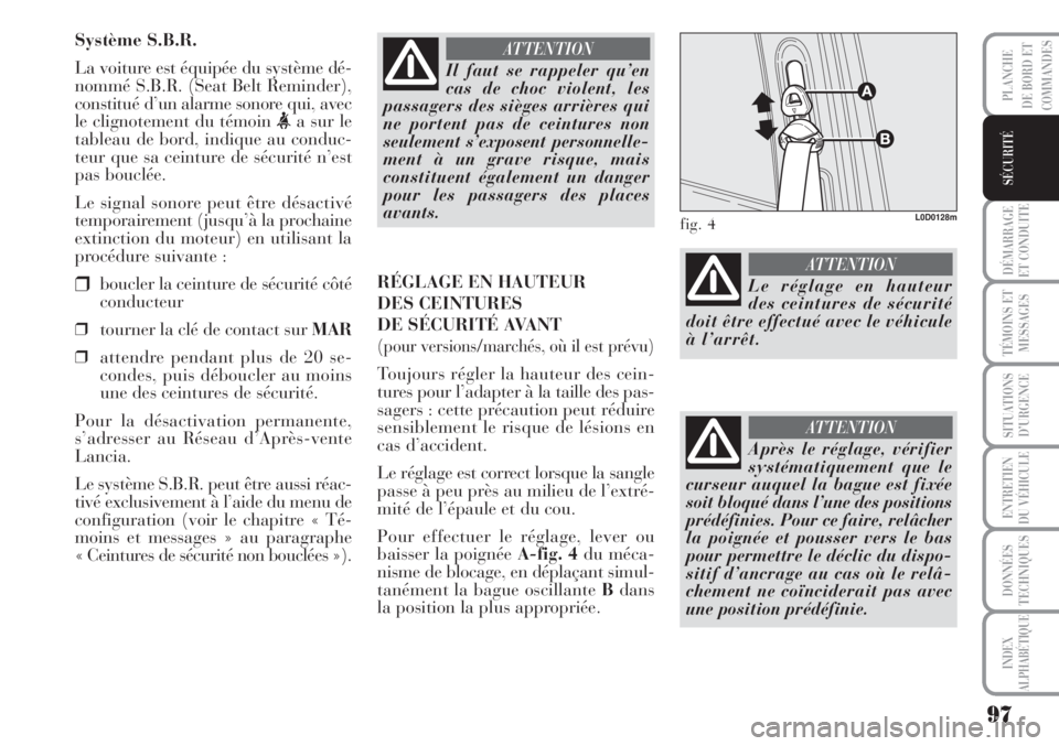 Lancia Musa 2010 Notice dentretien (in French) 97
DÉMARRAGE
ET CONDUITE
TÉMOINS ET
MESSAGES
SITUATIONS
D’URGENCE
ENTRETIEN
DU VÉHICULE
DONNÉES
TECHNIQUES
INDEX
ALPHABÉTIQUE
PLANCHE
DE BORD ET
COMMANDES
SÉCURITÉ
Système S.B.R.
La voiture Lancia Musa 2010 Notice dentretien (in French) 97
DÉMARRAGE
ET CONDUITE
TÉMOINS ET
MESSAGES
SITUATIONS
D’URGENCE
ENTRETIEN
DU VÉHICULE
DONNÉES
TECHNIQUES
INDEX
ALPHABÉTIQUE
PLANCHE
DE BORD ET
COMMANDES
SÉCURITÉ
Système S.B.R.
La voiture