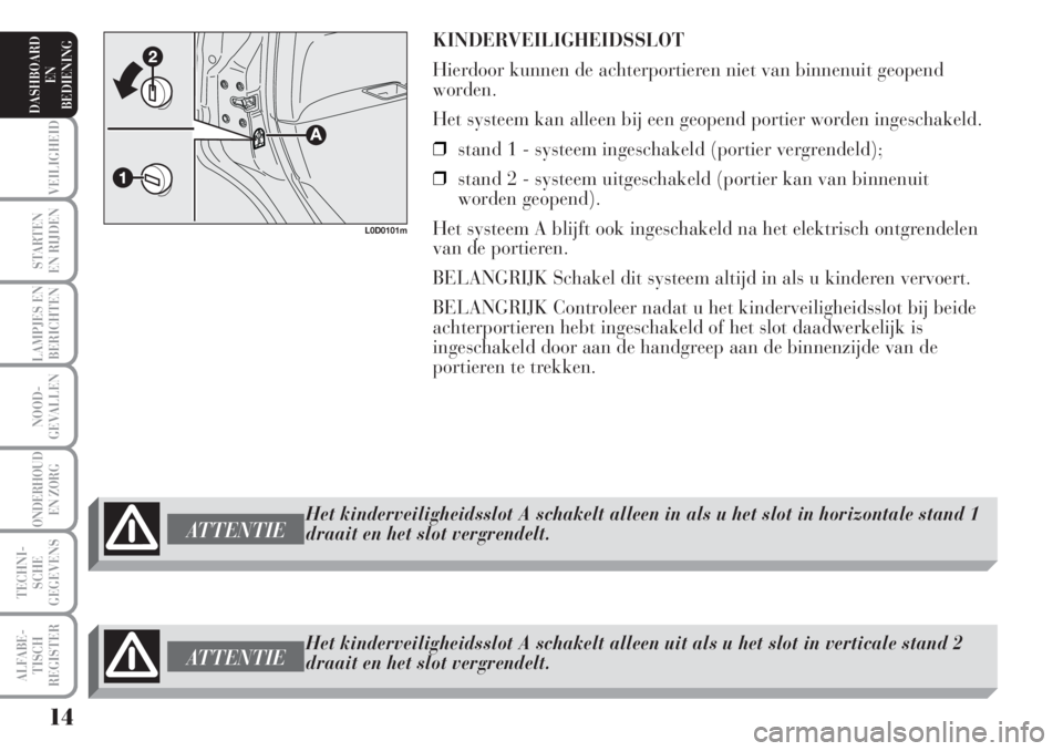 Lancia Musa 2007 Instructieboek (in Dutch) KINDERVEILIGHEIDSSLOT
Hierdoor kunnen de achterportieren niet van binnenuit geopend
worden.
Het systeem kan alleen bij een geopend portier worden ingeschakeld.
❒stand 1 - systeem ingeschakeld (porti Lancia Musa 2007 Instructieboek (in Dutch) KINDERVEILIGHEIDSSLOT
Hierdoor kunnen de achterportieren niet van binnenuit geopend
worden.
Het systeem kan alleen bij een geopend portier worden ingeschakeld.
❒stand 1 - systeem ingeschakeld (porti