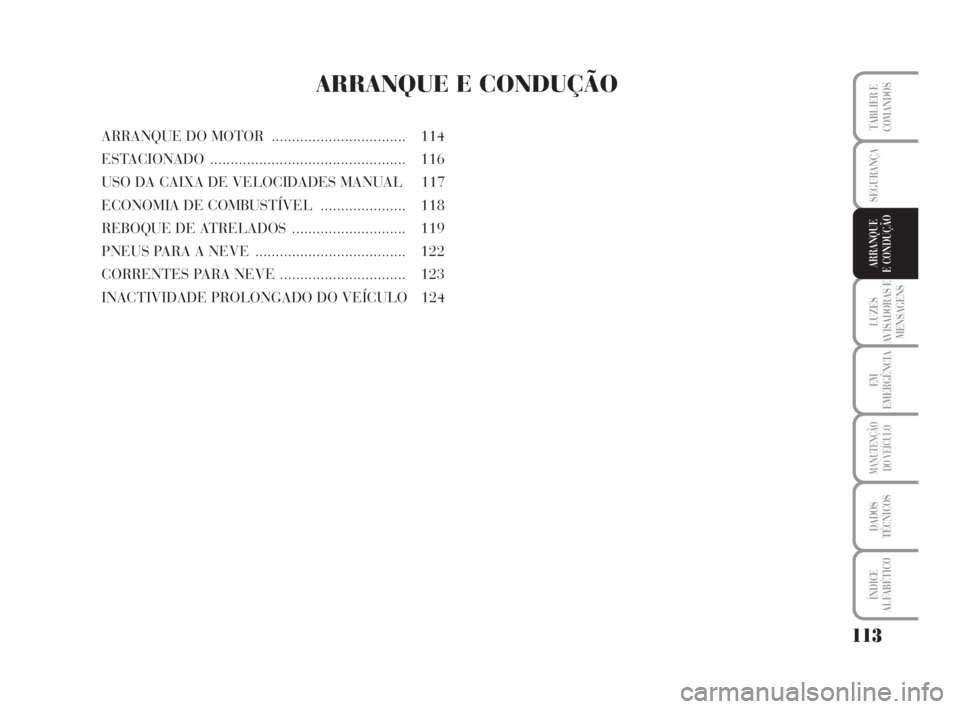 Lancia Musa 2009  Manual de Uso e Manutenção (in Portuguese) 113
LUZES
AVISADORAS E
MENSAGENS
EM
EMERGÊNCIA
MANUTENÇÃO
DO VEÍCULO
DADOS
TÉCNICOS
ÍNDICE
ALFABÉTICO
TABLIER E
COMANDOS
SEGURANÇA
ARRANQUE
E CONDUÇÃO
ARRANQUE E CONDUÇÃO
ARRANQUE DO MOTOR