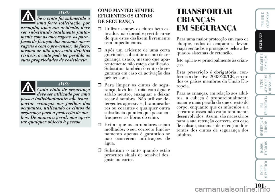 Lancia Musa 2012 Manual de Uso e Manutenção (in Portuguese) 101
ARRANQUE E
CONDUÇÃO
LUZES
AVISADORAS
E MENSAGENS
EM
EMERGÊNCIA
MANUTENÇÃO E
CUIDADOS
DADOS
TÉCNICOS
ÍNDICE
ALFABÉTICO
TABLIER E
COMANDOS
SEGURANÇA
COMO MANTER SEMPRE
EFICIENTES OS CINTOS Lancia Musa 2012 Manual de Uso e Manutenção (in Portuguese) 101
ARRANQUE E
CONDUÇÃO
LUZES
AVISADORAS
E MENSAGENS
EM
EMERGÊNCIA
MANUTENÇÃO E
CUIDADOS
DADOS
TÉCNICOS
ÍNDICE
ALFABÉTICO
TABLIER E
COMANDOS
SEGURANÇA
COMO MANTER SEMPRE
EFICIENTES OS CINTOS
