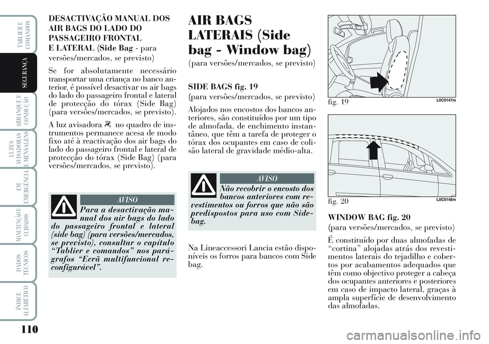 Lancia Musa 2011  Manual de Uso e Manutenção (in Portuguese) 110
ARRANQUE E
CONDUÇÃO
LUZES
AVISADORAS
E MENSAGENS
EM
EMERGÊNCIA
MANUTENÇÃO E
CUIDADOS
DADOS
TÉCNICOS
ÍNDICE
ALFABÉTICO
TABLIER E
COMANDOS
SEGURANÇA
DESACTIVAÇÃO MANUAL DOS
AIR BAGS DO LA