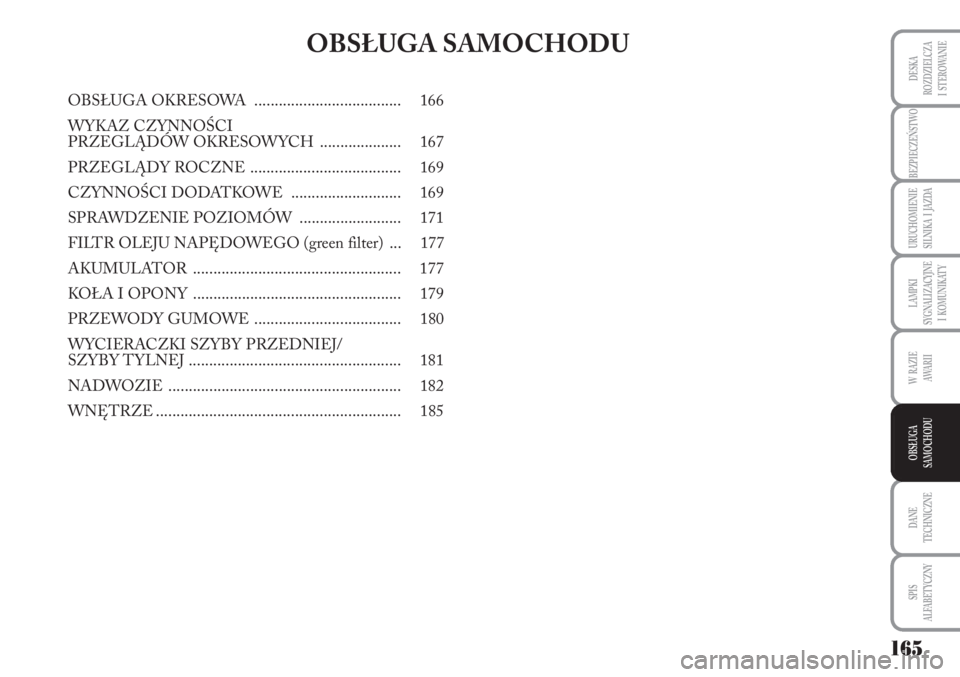 Lancia Musa 2010  Instrukcja obsługi (in Polish) 165
BEZPIECZEŃSTWO
URUCHOMIENIE 
SILNIKA  I  JAZDA
DANE
TECHNICZNE
SPIS 
ALFABETYCZNY
DESKA
ROZDZIELCZA 
I  STEROWANIE
LAMPKI 
SYGNALIZACYJNE 
I  KOMUNIKATY
W  RAZIE 
AWA R I I
OBSŁUGA 
SAMOCHODU 
O