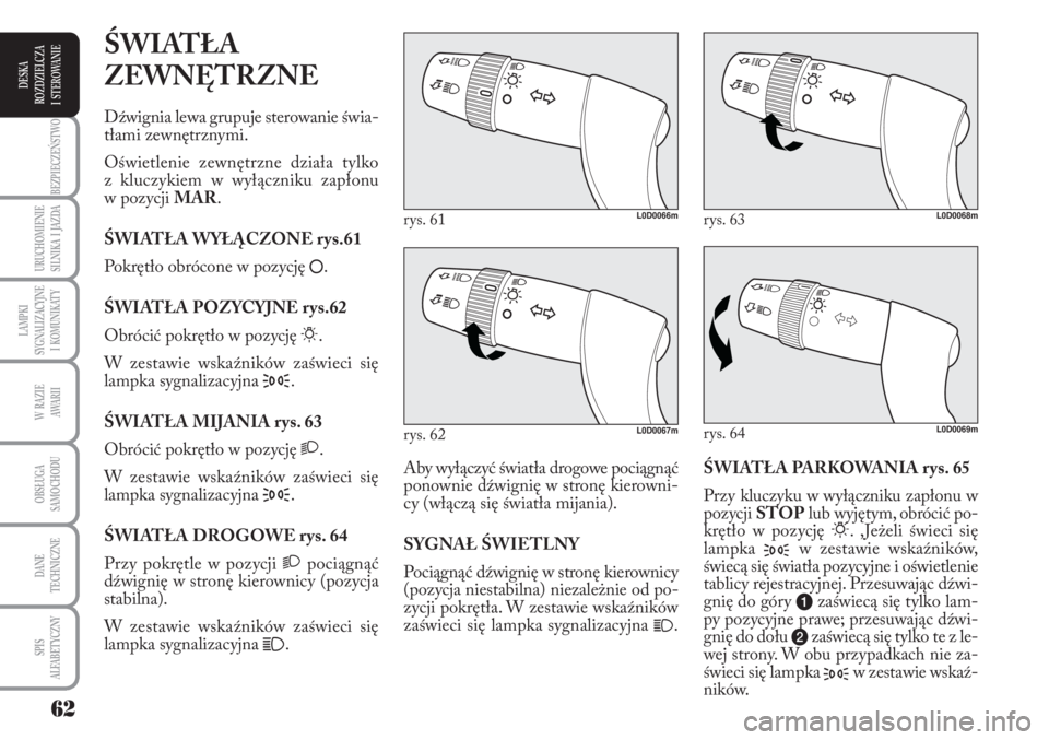 Lancia Musa 2010  Instrukcja obsługi (in Polish) 62
BEZPIECZEŃSTWO
URUCHOMIENIE 
SILNIKA  I  JAZDA
LAMPKI 
SYGNALIZACYJNE 
I  KOMUNIKATY
W  RAZIE 
AWA R I I
OBSŁUGA 
SAMOCHODU 
DANE
TECHNICZNE
SPIS 
ALFABETYCZNY
DESKA
ROZDZIELCZA 
I  STEROWANIE
Ś