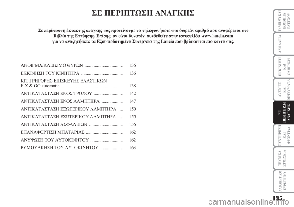 Lancia Musa 2010  ΒΙΒΛΙΟ ΧΡΗΣΗΣ ΚΑΙ ΣΥΝΤΗΡΗΣΗΣ (in Greek) ΑΣΦΑΛΕΙΑ
ΕΚΚΙΝΗΣΗ
ΚΑΙ
ΟΔΗΓΗΣΗ
ΛΥΧΝΙΕΣ
ΚΑΙ
ΜΗΝΥΜΑΤΑ
ΣΥΝΤΗΡΗΣΗ
ΚΑΙ
ΦΡΟΝΤΙΔΑ
ΤΑΜΠΛΌ ΚΑΙ
ΚΟΥΜΠΙΆ
ΕΛΈΓΧΟΥ
ΤΕΧΝΙΚ