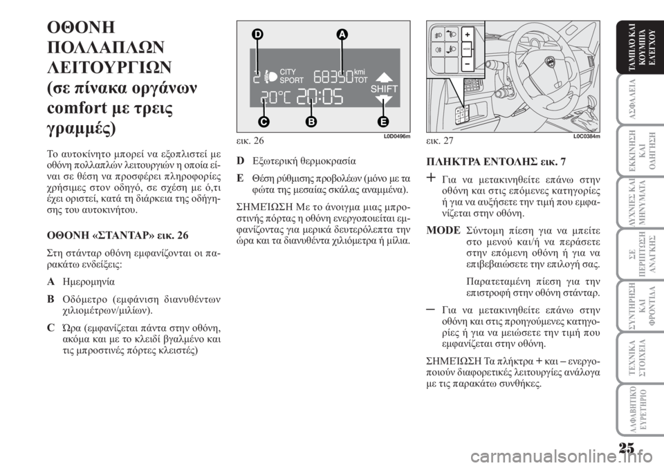 Lancia Musa 2010  ΒΙΒΛΙΟ ΧΡΗΣΗΣ ΚΑΙ ΣΥΝΤΗΡΗΣΗΣ (in Greek) ΑΣΦΑΛΕΙΑ
ΕΚΚΙΝΗΣΗ
ΚΑΙ
ΟΔΗΓΗΣΗ
ΛΥΧΝΙΕΣ ΚΑΙ
ΜΗΝΥΜΑΤΑ
ΣΕ
ΠΕΡΙΠΤΩΣΗ
ΑΝΑΓΚΗΣ
ΣΥΝΤΗΡΗΣΗ
ΚΑΙ
ΦΡΟΝΤΙΔΑ
ΑΛΦΑΒΗΤΙΚΌ
Ε