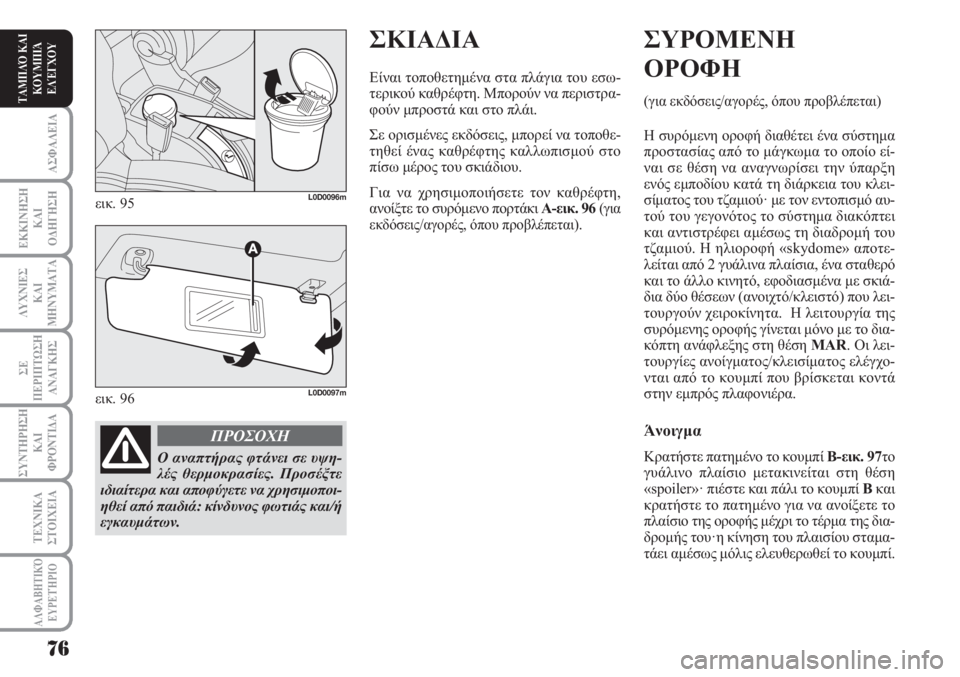 Lancia Musa 2010  ΒΙΒΛΙΟ ΧΡΗΣΗΣ ΚΑΙ ΣΥΝΤΗΡΗΣΗΣ (in Greek) ΣΚΙΑΔΙΑ
Είναι τοποθετημένα στα πλάγια του εσω-
τερικού καθρέφτη. Μπορούν να περιστρα-
φούν μπροστά και στο πλ
