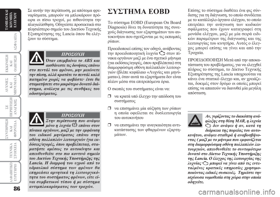 Lancia Musa 2010  ΒΙΒΛΙΟ ΧΡΗΣΗΣ ΚΑΙ ΣΥΝΤΗΡΗΣΗΣ (in Greek) ΑΣΦΑΛΕΙΑ
ΕΚΚΙΝΗΣΗ
ΚΑΙ
ΟΔΗΓΗΣΗ
ΛΥΧΝΙΕΣ
ΚΑΙ
ΜΗΝΥΜΑΤΑ
ΣΕ
ΠΕΡΙΠΤΩΣΗ
ΑΝΑΓΚΗΣ
ΣΥΝΤΗΡΗΣΗ
ΚΑΙ
ΦΡΟΝΤΙΔΑ
ΑΛΦΑΒΗΤΙΚΌ
Ε