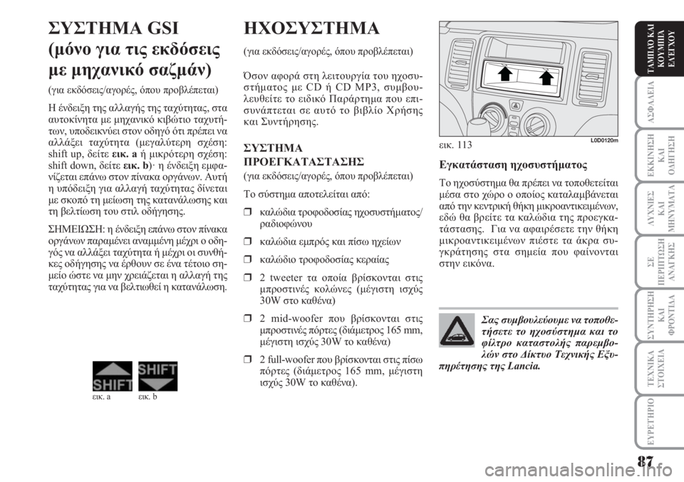 Lancia Musa 2010  ΒΙΒΛΙΟ ΧΡΗΣΗΣ ΚΑΙ ΣΥΝΤΗΡΗΣΗΣ (in Greek) ΑΣΦΑΛΕΙΑ
ΕΚΚΙΝΗΣΗ
ΚΑΙ
ΟΔΗΓΗΣΗ
ΛΥΧΝΙΕΣ
ΚΑΙ
ΜΗΝΥΜΑΤΑ
ΣΕ
ΠΕΡΙΠΤΩΣΗ
ΑΝΑΓΚΗΣ
ΣΥΝΤΗΡΗΣΗ
ΚΑΙ
ΦΡΟΝΤΙΔΑ
ΕΥΡΕΤΉΡΙΟ
ΤΑ