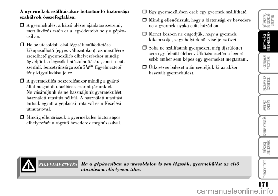 Lancia Musa 2008  Kezelési és karbantartási útmutató (in Hungarian) A gyermekek szállításakor betartandó biztonsági
szabályok összefoglalása:
�ˆ
A gyermekülést a hátsó ülésre ajánlatos szerelni,
mert ütközés estén ez a legvédettebb hely a gépko-
