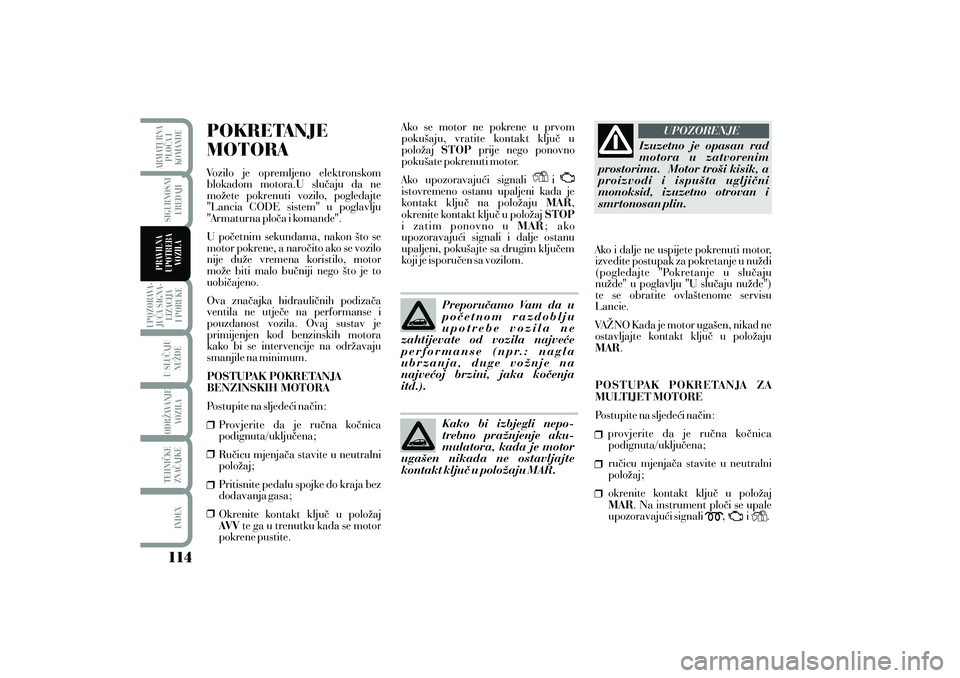 Lancia Musa 2012 Knjižica s uputama za uporabu i održavanje (in Croatian) POKRETANJE
MOTORAVozilo je opremljeno elektronskom
blokadom motora.U slu~aju da ne
mo`ete pokrenuti vozilo, pogledajte
"Lancia CODE sistem" u poglavlju
"Armaturna plo~a i komande".
U po~etnim sekundam Lancia Musa 2012 Knjižica s uputama za uporabu i održavanje (in Croatian) POKRETANJE
MOTORAVozilo je opremljeno elektronskom
blokadom motora.U slu~aju da ne
mo`ete pokrenuti vozilo, pogledajte
"Lancia CODE sistem" u poglavlju
"Armaturna plo~a i komande".
U po~etnim sekundam