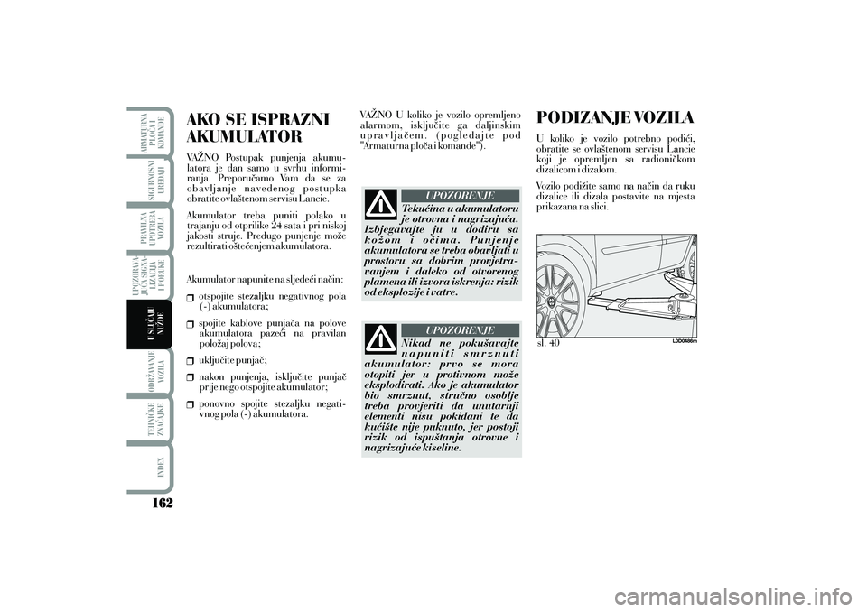 Lancia Musa 2012 Knjižica s uputama za uporabu i održavanje (in Croatian) PODIZANJE VOZILAU koliko je vozilo potrebno podi}i,
obratite se ovla{tenom servisu Lancie
koji je opremljen sa radioni~kom
dizalicom i dizalom.
Vozilo podi`ite samo na na~in da ruku
dizalice ili dizal Lancia Musa 2012 Knjižica s uputama za uporabu i održavanje (in Croatian) PODIZANJE VOZILAU koliko je vozilo potrebno podi}i,
obratite se ovla{tenom servisu Lancie
koji je opremljen sa radioni~kom
dizalicom i dizalom.
Vozilo podi`ite samo na na~in da ruku
dizalice ili dizal