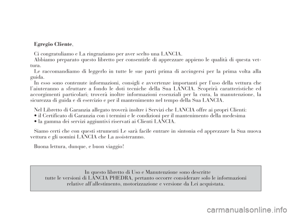 Lancia Phedra 2010  Libretto Uso Manutenzione (in Italian) Egregio Cliente,
Ci congratuliamo e La ringraziamo per aver scelto una LANCIA.
Abbiamo preparato questo libretto per consentirle di apprezzare appieno le qualità di questa vet-
tura.
Le raccomandiamo