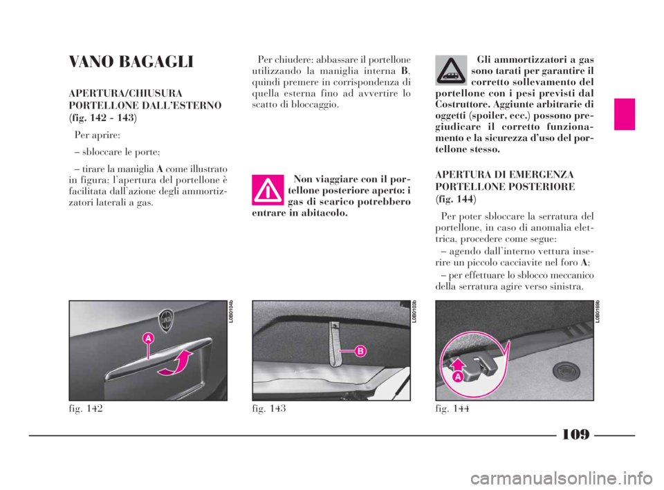 Lancia Phedra 2010 Libretto Uso Manutenzione (in Italian) 109
VANO BAGAGLI
APERTURA/CHIUSURA
PORTELLONE DALL’ESTERNO
(fig. 142 - 143)
Per aprire:
– sbloccare le porte;
– tirare la maniglia Acome illustrato
in figura; l’apertura del portellone è
faci Lancia Phedra 2010 Libretto Uso Manutenzione (in Italian) 109
VANO BAGAGLI
APERTURA/CHIUSURA
PORTELLONE DALL’ESTERNO
(fig. 142 - 143)
Per aprire:
– sbloccare le porte;
– tirare la maniglia Acome illustrato
in figura; l’apertura del portellone è
faci