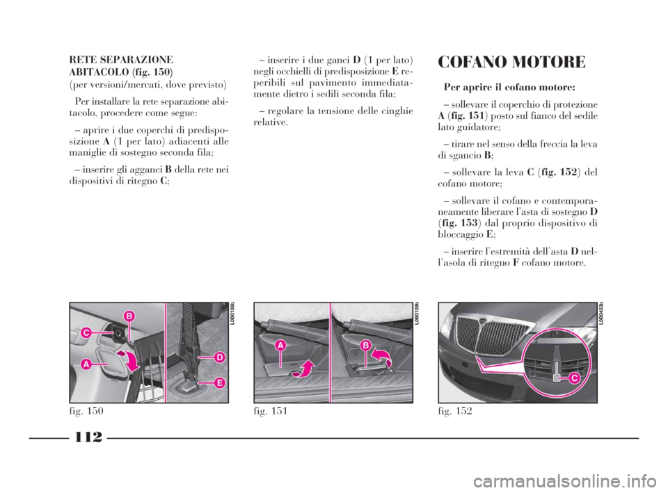 Lancia Phedra 2010 Libretto Uso Manutenzione (in Italian) 112
RETE SEPARAZIONE
ABITACOLO (fig. 150)
(per versioni/mercati, dove previsto)
Per installare la rete separazione abi-
tacolo, procedere come segue:
– aprire i due coperchi di predispo-
sizioneA(1 Lancia Phedra 2010 Libretto Uso Manutenzione (in Italian) 112
RETE SEPARAZIONE
ABITACOLO (fig. 150)
(per versioni/mercati, dove previsto)
Per installare la rete separazione abi-
tacolo, procedere come segue:
– aprire i due coperchi di predispo-
sizioneA(1