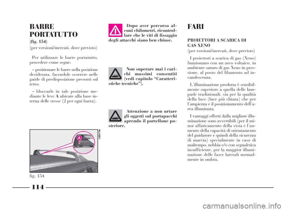 Lancia Phedra 2010 Libretto Uso Manutenzione (in Italian) 114
BARRE
PORTATUTTO
(fig. 154)
(per versioni/mercati, dove previsto)
Per utilizzare le barre portatutto,
procedere come segue:
– posizionare le barre nella posizione
desiderata, facendole scorrere Lancia Phedra 2010 Libretto Uso Manutenzione (in Italian) 114
BARRE
PORTATUTTO
(fig. 154)
(per versioni/mercati, dove previsto)
Per utilizzare le barre portatutto,
procedere come segue:
– posizionare le barre nella posizione
desiderata, facendole scorrere