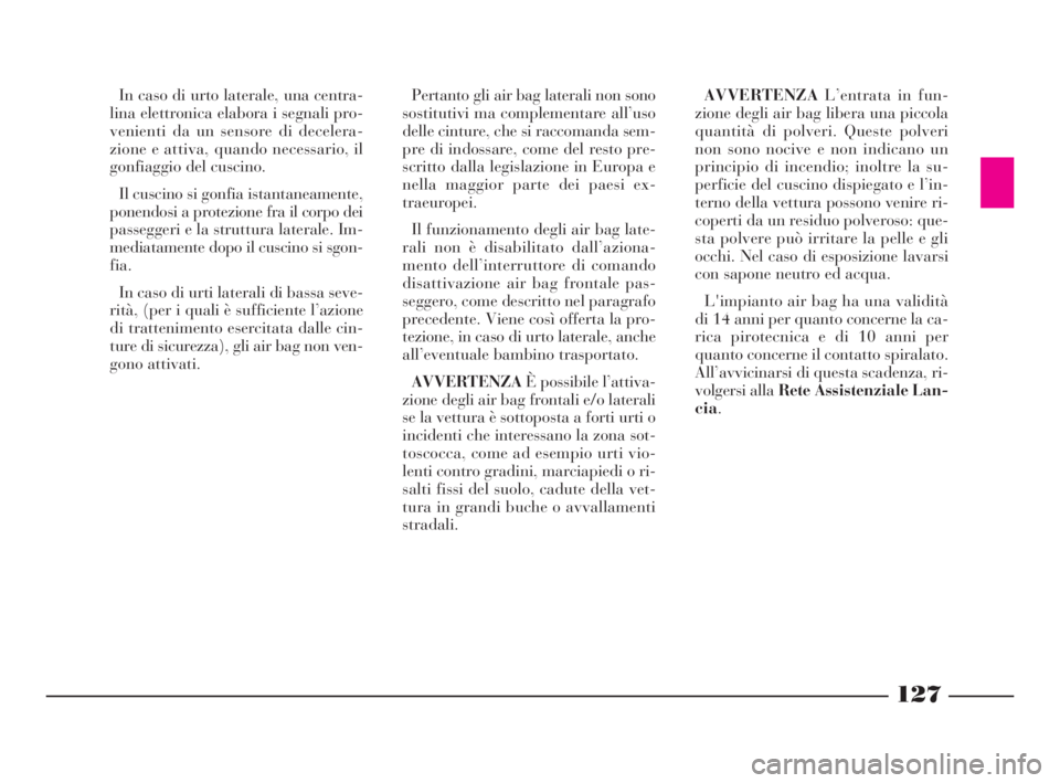 Lancia Phedra 2010 Libretto Uso Manutenzione (in Italian) 127
In caso di urto laterale, una centra-
lina elettronica elabora i segnali pro-
venienti da un sensore di decelera-
zione e attiva, quando necessario, il
gonfiaggio del cuscino.
Il cuscino si gonfia Lancia Phedra 2010 Libretto Uso Manutenzione (in Italian) 127
In caso di urto laterale, una centra-
lina elettronica elabora i segnali pro-
venienti da un sensore di decelera-
zione e attiva, quando necessario, il
gonfiaggio del cuscino.
Il cuscino si gonfia