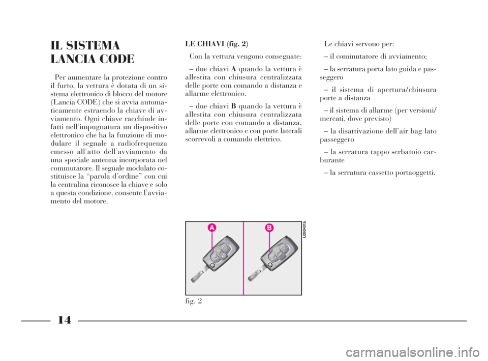 Lancia Phedra 2010  Libretto Uso Manutenzione (in Italian) 14
IL SISTEMA
LANCIA CODE
Per aumentare la protezione contro
il furto, la vettura è dotata di un si-
stema elettronico di blocco del motore
(Lancia CODE) che si avvia automa-
ticamente estraendo la c