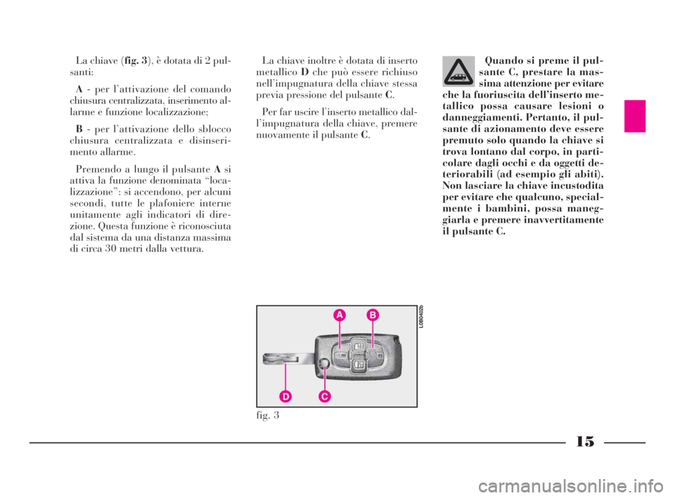 Lancia Phedra 2010  Libretto Uso Manutenzione (in Italian) 15
La chiave (fig. 3), è dotata di 2 pul-
santi:
A- per l’attivazione del comando
chiusura centralizzata, inserimento al-
larme e funzione localizzazione;
B- per l’attivazione dello sblocco
chius