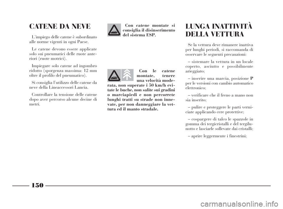 Lancia Phedra 2010 Libretto Uso Manutenzione (in Italian) 150
CATENE DA NEVE
L’impiego delle catene è subordinato
alle norme vigenti in ogni Paese.
Le catene devono essere applicate
solo sui pneumatici delle ruote ante-
riori (ruote motrici).
Impiegare so Lancia Phedra 2010 Libretto Uso Manutenzione (in Italian) 150
CATENE DA NEVE
L’impiego delle catene è subordinato
alle norme vigenti in ogni Paese.
Le catene devono essere applicate
solo sui pneumatici delle ruote ante-
riori (ruote motrici).
Impiegare so