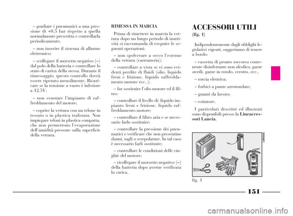 Lancia Phedra 2010 Libretto Uso Manutenzione (in Italian) 151
– gonfiare i pneumatici a una pres-
sione di +0,5 bar rispetto a quella
normalmente prescritta e controllarla
periodicamente;
– non inserire il sistema di allarme
elettronico;
– scollegare i Lancia Phedra 2010 Libretto Uso Manutenzione (in Italian) 151
– gonfiare i pneumatici a una pres-
sione di +0,5 bar rispetto a quella
normalmente prescritta e controllarla
periodicamente;
– non inserire il sistema di allarme
elettronico;
– scollegare i